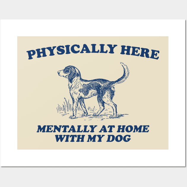 Physically Here Mentally At Home With My Dog - Retro Cartoon T Shirt, Weird T Shirt, Meme Wall Art by Justin green